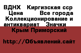 1.1) ВДНХ - Киргизская сср  › Цена ­ 90 - Все города Коллекционирование и антиквариат » Значки   . Крым,Приморский